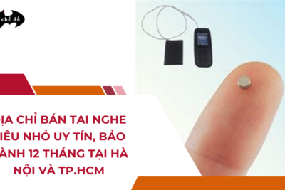 Địa chỉ bán tai nghe siêu nhỏ uy tín, bảo hành 12 tháng tại Hà Nội và TP.HCM